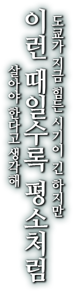 도쿄가 지금 힘든 시기이 긴 하지만 이런 때일수록 평소처럼 살아야 한다고 생각해