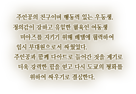 주인공의 친구이며 행동력 있는 우등생. 정의감이 강하고 유일한 혈육인 여동생 미야즈를 지키기 위해 베텔에 협력하여 임시 부대원으로서 싸웠었다. 주인공과 함께 다아트로 들어간 것을 계기로 더욱 강력한 힘을 얻고 다시 도쿄의 평화를 위하여 싸우기로 결심한다.