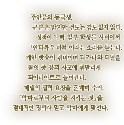 주인공의 동급생. 근본은 밝지만 겉도는 감도 없지 않다. 성적이 나빠 일부 학생들 사이에서「안타까운 녀석」이라는 소리를 듣는다. 개인 방송이 취미이며 타카나와 터널을 촬영 중 붕괴 사고에 휘말리게 되어다아트로 들어간다. 베텔의 협력 요청을 흔쾌히 수락. 「악마로부터 사람을 지키는 것」을 절대적인 정의라 믿고 악마에게 맞선다.