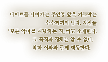 다아트를 나아가는 주인공 앞을 가로막는 수수께끼의 남자. 자신을 「모든 악마를 사냥하는 자」라고 소개한다. 그 목적과 정체는 알 수 없다. 악마 여와와 함께 행동한다.