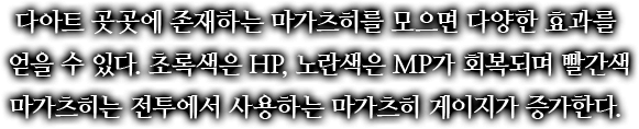 다아트 곳곳에 존재하는 마가츠히를 모으면 다양한 효과를 얻을 수 있다. 초록색은 HP, 노란색은 MP가 회복되며 빨간색 마가츠히는 전투에서 사용하는 마가츠히 게이지가 증가한다.