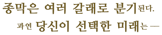 종막은 여러 갈래로 분기된다.과연 당신이 선택한 미래는――