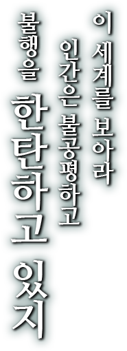 이 세계를 보아라 인간은 불공평하고 불행을 한탄하고 있지