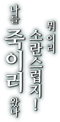 뭐 이리 소란스럽지! 나를 죽이러 왔나