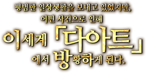 평범한 일상생활을 보내고 있었지만, 어떤 사건으로 인해 이세계「다아트」에서 방황하게 된다.