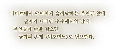 다아트에서 악마에게 습격당하는 주인공 앞에 갑자기 나타난 수수께끼의 남자. 주인공과 손을 잡으면 금기의 존재 <나호비노>로 변모한다.