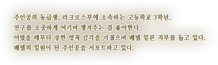 주인공의 동급생. 라크로스부에 소속하는 고등학교 3학년.친구를 소중하게 여기며 챙겨주는 걸 좋아한다. 어렸을 때부터 강한 영적 감각을 가졌으며 베텔 일본 지부를 돕고 있다. 베텔의 일원이 된 주인공을 서포트하고 있다.