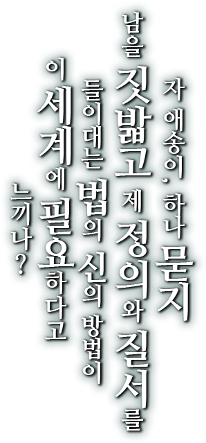 자 애송이, 하나 묻지 남을 짓밟고 제 정의와 질서를 들이대는 법의 신의 방법이 이 세계에 필요하다고 느끼나?