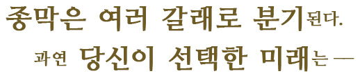 종막은 여러 갈래로 분기된다.과연 당신이 선택한 미래는――