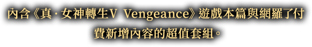 內含《真·女神轉生Ⅴ Vengeance》遊戲本篇與網羅了付費新增內容的超值套組。