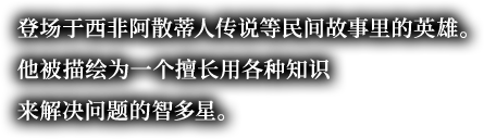 登场于西非阿散蒂人传说等民间故事里的英雄。他被描绘为一个擅长用各种知识来解决问题的智多星。