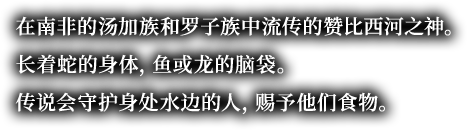 在南非的汤加族和罗子族中流传的赞比西河之神。长着蛇的身体，鱼或龙的脑袋。传说会守护身处水边的人，赐予他们食物。