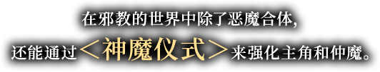 在邪教的世界中除了恶魔合体，还能通过＜神魔仪式＞来强化主角和仲魔。