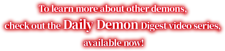 To learn more about other demons, check out the Daily Demon Digest video series, available now!