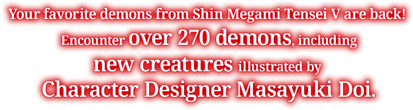 Your favorite demons from Shin Megami Tensei V are back! Encounter over 270 demons, including new creatures illustrated by Character Designer Masayuki Doi.