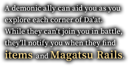 A demonic ally can aid you as you explore each corner of Da'at. While they can't join you in battle, they'll notify you when they find items and Magatsu Rails.