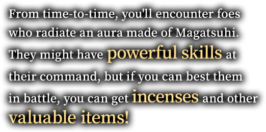 From time-to-time, you'll encounter foes who radiate an aura made of Magatsuhi. They might have powerful skills at their command, but if you can best them in battle, you can get incenses and other valuable items!