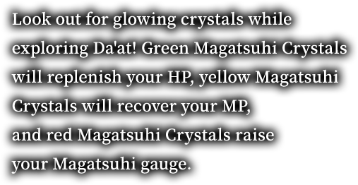 Look out for glowing crystals while exploring Da'at! Green Magatsuhi Crystals will replenish your HP, yellow Magatsuhi Crystals will recover your MP, and red Magatsuhi Crystals raise your Magatsuhi gauge.