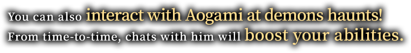 You can also interact with Aogami at demons haunts! From time-to-time, chats with him will boost your abilities.