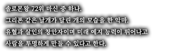 솔로몬왕 72위 마신 중 하나. 그리폰 같은 날개가 달린 개의 모습을 한 악마. 유혈과 살인의 창안자이며 미래 예지 능력이 뛰어나고 사람을 투명하게 만들 수 있다고 한다.