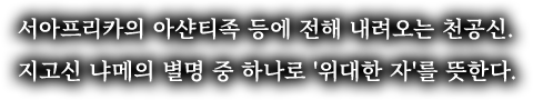 서아프리카의 아샨티족 등에 전해 내려오는 천공신. 지고신 냐메의 별명 중 하나로 '위대한 자'를 뜻한다.