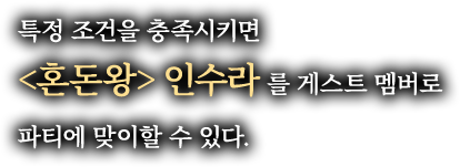 특정 조건을 충족시키면 <혼돈왕> 인수라를 게스트 멤버로 파티에 맞이할 수 있다.