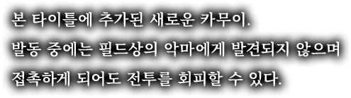 본 타이틀에 추가된 새로운 카무이. 발동 중에는 필드상의 악마에게 발견되지 않으며 접촉하게 되어도 전투를 회피할 수 있다.