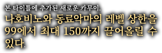 본 타이틀에 추가된 새로운 카무이. 나호비노와 동료악마의 레벨 상한을 99에서 최대 150까지 끌어올릴 수 있다.