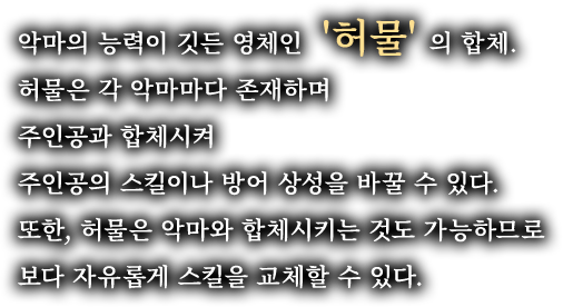 악마의 능력이 깃든 영체인 '허물' 의 합체. 허물은 각 악마마다 존재하며 주인공과 합체시켜 주인공의 스킬이나 방어 상성을 바꿀 수 있다. 또한, 허물은 악마와 합체시키는 것도 가능하므로 보다 자유롭게 스킬을 교체할 수 있다.