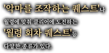 '악마를 조작하는 퀘스트'나 월령에 맞춰 클리어에 도전하는 '월령 회차 퀘스트'등 다양한 종류가 있다.