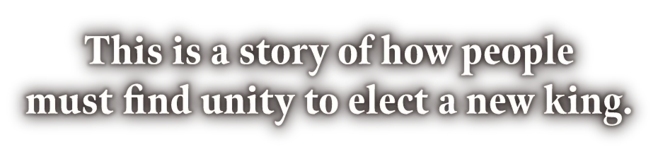 This is a story of how people must find unity to elect a new king.