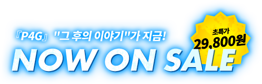 『P4G』“그 후의 이야기”가 지금! NOW ON SALE