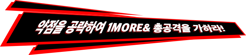 약점을 공략하여 1MORE& 총공격을 가하라!