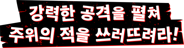 강력한 공격을 펼쳐 주위의 적을 쓰러뜨려라!