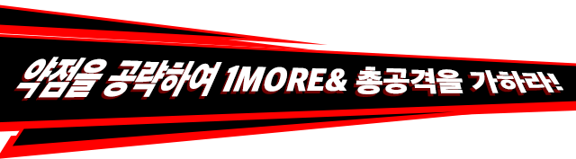 약점을 공략하여 1MORE& 총공격을 가하라!