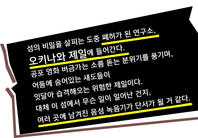섬의 비밀을 살피는 도중 폐허가 된 연구소, 오키나와 제일에 들어간다. 공포 영화 버금가는 소름 돋는 분위기를 풍기며, 어둠에 숨어있는 섀도들이 잇달아 습격해오는 위험한 제일이다. 대체 이 섬에서 무슨 일이 일어난 건지, 여러 곳에 남겨진 음성 녹음기가 단서가 될 거 같다.