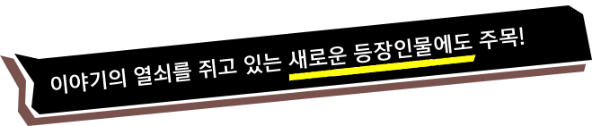 이야기의 열쇠를 쥐고 있는 새로운 등장인물에도 주목!