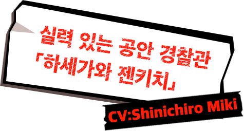 실력 있는 공안 경찰관「하세가와 젠키치」CV:Shinichiro Miki