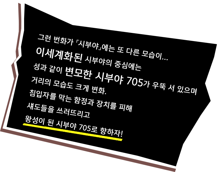 그런 번화가 「시부야」에는 또 다른 모습이... 이세계화된 시부야의 중심에는 성과 같이 변모한 시부야 705가 우뚝 서 있으며 거리의 모습도 크게 변화. 침입자를 막는 함정과 장치를 피해 섀도들을 쓰러뜨리고 왕성이 된 시부야 705로 향하자!