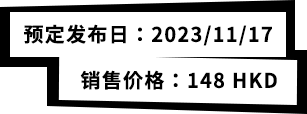 预定发布日：2023/11/17 销售价格：148 HKD
