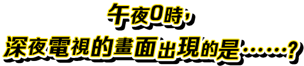 午夜0時，深夜電視的畫面出現的是……？