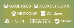 Xbox Game Pass / Xbox Series X|S / Xbox One / Windows / PlayStation®4 / Nintendo Switch™/ Steam