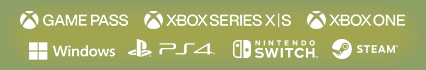 Xbox Game Pass / Xbox Series X|S / Xbox One / Windows / PlayStation®4 / Nintendo Switch™ / Steam