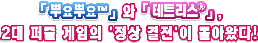 「뿌요뿌요™」와 「테트리스®2　」, 2대 퍼즐 게임의 '정상 결전'이 돌아왔다!