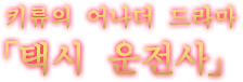 키류의 어나더 드라마 「택시 운전사」