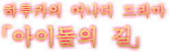 하루카의 어나더 드라마 「아이돌의 길」