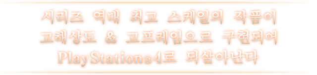 시리즈 역대 최고 스케일의 작품이 고해상도 & 고프레임으로 구현되어 PlayStation®4로 되살아난다