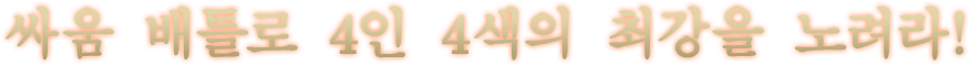 싸움 배틀로 4인 4색의 최강을 노려라!