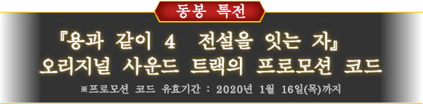 동봉 특전 『용과 같이 4  전설을 잇는 자』오리지널 사운드 트랙의 프로모션 코드 ※프로모션 코드 유효기간 : 2020년 1월 16일(목)까지