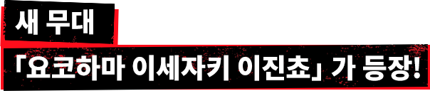 새 무대 「요코하마 이세자키 이진쵸」가 등장!